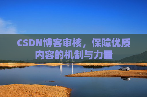 CSDN博客审核,保障优质内容的机制与力量